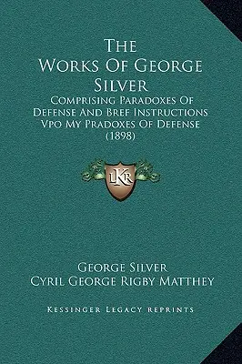 Die Werke von George Silver: Enthält Paradoxe der Verteidigung und Bref-Anweisungen Vpo Meine Pradoxe der Verteidigung (1898) - The Works Of George Silver: Comprising Paradoxes Of Defense And Bref Instructions Vpo My Pradoxes Of Defense (1898)