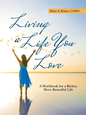 Ein Leben leben, das Sie lieben: Ein Arbeitsbuch für ein reicheres, schöneres Leben - Living a Life You Love: A Workbook for a Richer, More Beautiful Life
