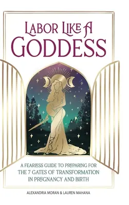 Arbeiten wie eine Göttin: Ein furchtloser Leitfaden zur Vorbereitung auf die 7 Pforten der Transformation in Schwangerschaft und Geburt - Labor Like a Goddess: A Fearless Guide to Preparing for the 7 Gates of Transformation in Pregnancy and Birth