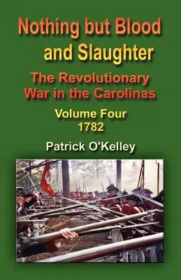 Nichts als Blut und Gemetzel: Der Revolutionskrieg in den Carolinas - Vierter Band 1782 - Nothing But Blood and Slaughter: The Revolutionary War in the Carolinas - Volume Four 1782