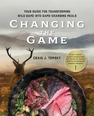Das Wild verändern: Ihr Leitfaden für die Verwandlung von Wildbret in köstliche Mahlzeiten. - Changing the Game: Your Guide for Transforming Wild Game into Game-Changing Meals.