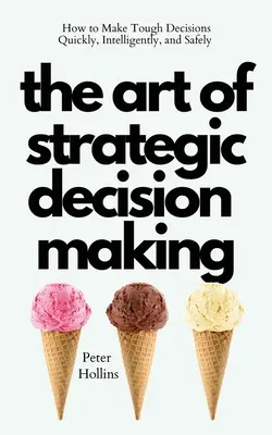 Die Kunst der strategischen Entscheidungsfindung: Wie Sie schwierige Entscheidungen schnell, intelligent und sicher treffen - The Art of Strategic Decision-Making: How to Make Tough Decisions Quickly, Intelligently, and Safely