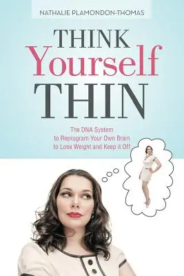 Denken Sie sich schlank: Das DNA-System zur Neuprogrammierung des eigenen Gehirns, um Gewicht zu verlieren und es zu halten - Think Yourself Thin: The DNA System to Reprogram Your Own Brain to Lose Weight and Keep it Off