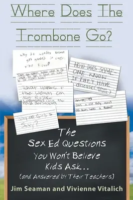 Wohin geht die Posaune? Die Fragen der Kinder zum Sexualkundeunterricht (und die Antworten ihrer Lehrer), die Sie nicht glauben werden - Where Does The Trombone Go?: The Sex Ed Questions You Won't Believe Kids Ask (and answered by their teachers)