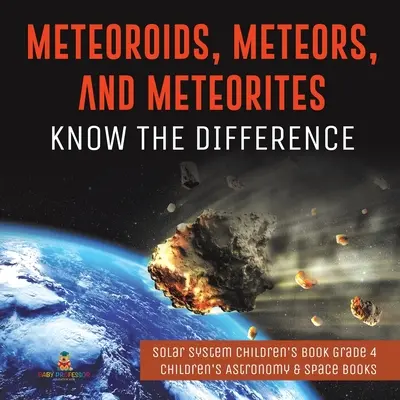 Meteoroiden, Meteore und Meteoriten: Kenne den Unterschied - Sonnensystem Kinderbuch Klasse 4 - Astronomie- und Weltraumbücher für Kinder - Meteoroids, Meteors, and Meteorites: Know the Difference - Solar System Children's Book Grade 4 - Children's Astronomy & Space Books