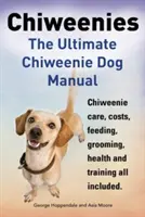 Chiweenies: Das ultimative Chiweenie-Hunde-Handbuch. Chiweenie-Pflege, Kosten, Fütterung, Pflege, Gesundheit und Training inklusive. - Chiweenies. the Ultimate Chiweenie Dog Manual. Chiweenie Care, Costs, Feeding, Grooming, Health and Training All Included.
