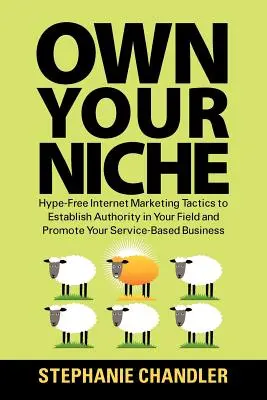 Besitzen Sie Ihre Nische: Hype-freie Internet-Marketing-Taktiken, um Autorität in Ihrem Bereich zu etablieren und Ihr dienstleistungsbasiertes Unternehmen zu fördern - Own Your Niche: Hype-Free Internet Marketing Tactics to Establish Authority in Your Field and Promote Your Service-Based Business