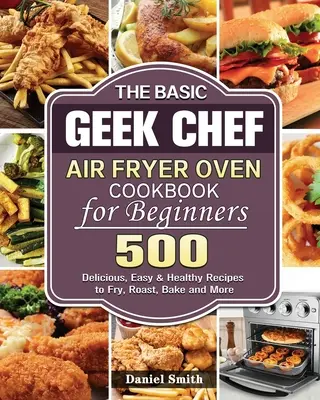 Das Basic Geek Chef Air Fryer Oven Kochbuch für Einsteiger - The Basic Geek Chef Air Fryer Oven Cookbook for Beginners