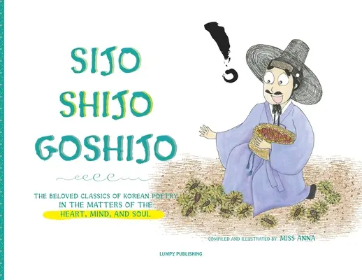 Sijo Shijo Goshijo: Die geliebten Klassiker der koreanischen Poesie über die Angelegenheiten des Herzens, des Geistes und der Seele - Sijo Shijo Goshijo: The Beloved Classics of Korean Poetry on the Matters of the Heart, Mind, and Soul
