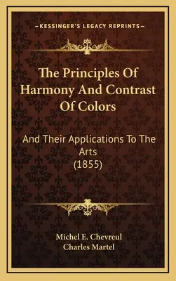 Die Prinzipien der Harmonie und des Kontrasts der Farben: Und Ihre Anwendungen Auf Die Künste (1855) - The Principles Of Harmony And Contrast Of Colors: And Their Applications To The Arts (1855)