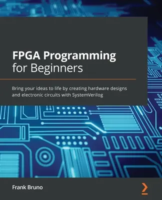 FPGA-Programmierung für Einsteiger: Erwecken Sie Ihre Ideen zum Leben, indem Sie Hardware-Designs und elektronische Schaltungen mit SystemVerilog erstellen - FPGA Programming for Beginners: Bring your ideas to life by creating hardware designs and electronic circuits with SystemVerilog