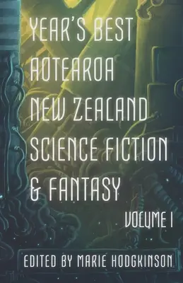 Die besten neuseeländischen Science-Fiction- und Fantasy-Bücher des Jahres aus Aotearoa: Band I - Year's Best Aotearoa New Zealand Science Fiction and Fantasy: Volume I