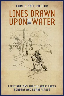 Auf dem Wasser gezeichnete Linien: First Nations und die Großen Seen - Grenzen und Grenzgebiete - Lines Drawn Upon the Water: First Nations and the Great Lakes Borders and Borderlands