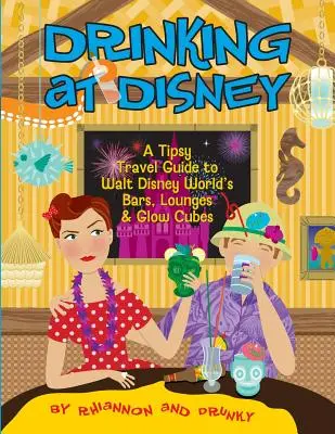 Trinken bei Disney: Ein beschwipster Reiseführer zu den Bars, Lounges und Glühwürfeln von Walt Disney World - Drinking at Disney: A Tipsy Travel Guide to Walt Disney World's Bars, Lounges & Glow Cubes