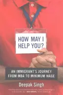 Wie kann ich Ihnen helfen? Die Reise eines Einwanderers vom MBA zum Mindestlohn - How May I Help You?: An Immigrant's Journey from MBA to Minimum Wage
