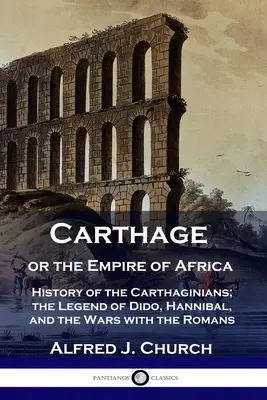 Karthago oder das Imperium von Afrika: Geschichte der Karthager; die Legende von Dido, Hannibal und die Kriege mit den Römern - Carthage or the Empire of Africa: History of the Carthaginians; the Legend of Dido, Hannibal, and the Wars with the Romans