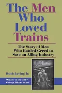 Die Männer, die Züge liebten: Die Geschichte von Männern, die gegen die Gier ankämpften, um eine marode Industrie zu retten - The Men Who Loved Trains: The Story of Men Who Battled Greed to Save an Ailing Industry