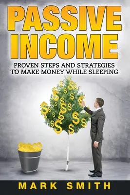 Passives Einkommen: Bewährte Schritte und Strategien, um im Schlaf Geld zu verdienen - Passive Income: Proven Steps And Strategies to Make Money While Sleeping