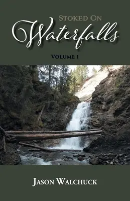 Stoked On Waterfalls: Band 1: Ein Führer zu Albertas Wasserfällen am Straßenrand und für kurze Wanderungen - Stoked On Waterfalls: Volume 1: A Guide to Alberta's Roadside and Short Hike Waterfalls