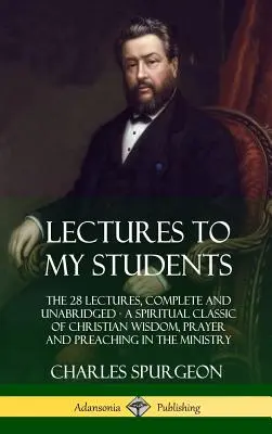 Vorlesungen an meine Schüler: Die 28 Vorlesungen, vollständig und ungekürzt, Ein geistlicher Klassiker der christlichen Weisheit, Gebet und Predigt in der Gemeindearbeit - Lectures to My Students: The 28 Lectures, Complete and Unabridged, A Spiritual Classic of Christian Wisdom, Prayer and Preaching in the Ministr