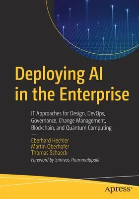 Einsatz von KI im Unternehmen: Ansätze für Design, Devops, Governance, Change Management, Blockchain und Quantum Computing - Deploying AI in the Enterprise: It Approaches for Design, Devops, Governance, Change Management, Blockchain, and Quantum Computing