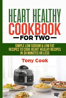 Herzgesundes Kochbuch für zwei: Einfache natrium- und fettarme Rezepte zum Kochen von herzgesunden Rezepten in 30 Minuten oder weniger - Heart Healthy Cookbook for Two: Simple Low Sodium & Low Fat Recipes to Cook Heart Healthy Recipes in 30 Minutes or Less