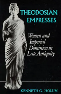 Theodosianische Kaiserinnen: Frauen und kaiserliche Herrschaft in der Spätantike - Theodosian Empresses: Women and Imperial Dominion in Late Antiquity