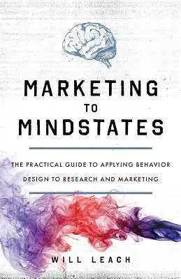 Marketing für Mindstates: Der praktische Leitfaden zur Anwendung von Verhaltensdesign in Forschung und Marketing - Marketing to Mindstates: The Practical Guide to Applying Behavior Design to Research and Marketing