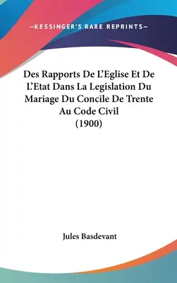 Des Rapports de l'Eglise Et de l'Etat Dans La Legislation Du Mariage Du Concile de Trente Au Code Civil (1900)