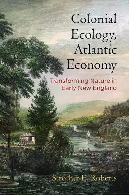 Koloniale Ökologie, atlantische Wirtschaft: Die Umgestaltung der Natur im frühen Neuengland - Colonial Ecology, Atlantic Economy: Transforming Nature in Early New England