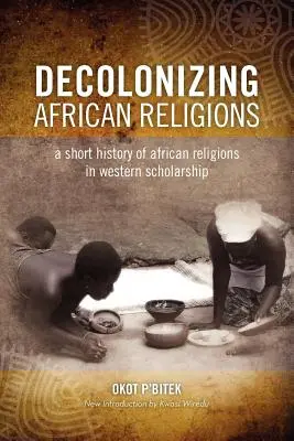 Die Entkolonialisierung der afrikanischen Religion: Eine kurze Geschichte der afrikanischen Religionen in der westlichen Wissenschaft - Decolonizing African Religion: A Short History of African Religions in Western Scholarship