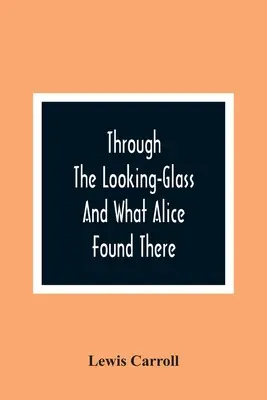 Through The Looking-Glass And What Alice Found There