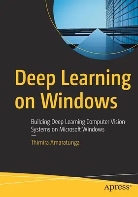 Deep Learning unter Windows: Aufbau von Deep Learning Computer Vision Systemen auf Microsoft Windows - Deep Learning on Windows: Building Deep Learning Computer Vision Systems on Microsoft Windows