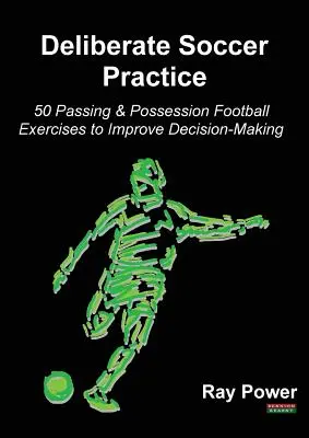 Bewusstes Fußballtraining: 50 Fußballübungen zu Passspiel und Ballbesitz, um die Entscheidungsfindung zu verbessern - Deliberate Soccer Practice: 50 Passing & Possession Football Exercises to Improve Decision-Making