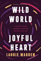 Wilde Welt, freudiges Herz: Entfesseln Sie Ihre Kraft, Gesundheit und Freude zu schaffen - Wild World, Joyful Heart: Unlock Your Power to Create Health and Joy