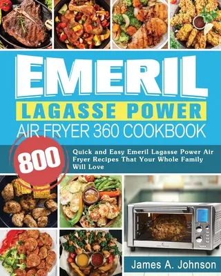 Emeril Lagasse Power Air Fryer 360 Kochbuch: 800 schnelle und einfache Rezepte für die Heißluftfritteuse von Emeril Lagasse, die Ihre ganze Familie lieben wird - Emeril Lagasse Power Air Fryer 360 Cookbook: 800 Quick and Easy Emeril Lagasse Power Air Fryer Recipes That Your Whole Family Will Love