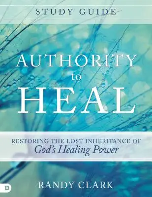 Autorität zum Heilen Studienführer: Das verlorene Erbe von Gottes Heilungskraft wiederherstellen - Authority to Heal Study Guide: Restoring the Lost Inheritance of God's Healing Power