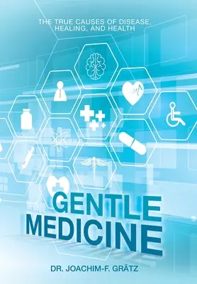 Sanfte Medizin: Die wahren Ursachen von Krankheit, Heilung und Gesundheit - Gentle Medicine: The True Causes of Disease, Healing, and Health