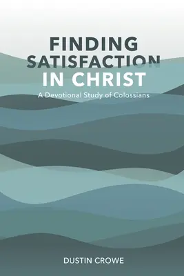 Befriedigung in Christus finden: Eine Andachtsstudie zum Kolosserbrief - Finding Satisfaction in Christ: A Devotional Study of Colossians