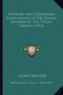 Gesellschaften und zeremonielle Vereinigungen in der Oglala-Division der Teton-Dakota (1912) - Societies And Ceremonial Associations In The Oglala Division Of The Teton-Dakota (1912)