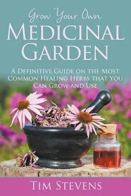 Bauen Sie Ihren eigenen Heilpflanzengarten an: Ein definitiver Leitfaden über die häufigsten Heilkräuter, die Sie anbauen und verwenden können - Grow Your Own Medicinal Garden: A Definitive Guide on the Most Common Healing Herbs that You Can Grow and Use