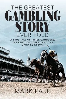 Die größte Glücksspielgeschichte, die je erzählt wurde: Eine wahre Geschichte von drei Spielern, dem Kentucky Derby und dem mexikanischen Kartell - The Greatest Gambling Story Ever Told: A True Tale of Three Gamblers, The Kentucky Derby, and the Mexican Cartel