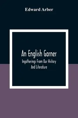 Ein englischer Gärtner: Sammlungen aus unserer Geschichte und Literatur - An English Garner: Ingatherings From Our History And Literature