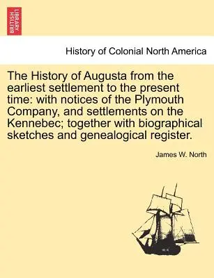 Die Geschichte von Augusta von der frühesten Besiedlung bis zur Gegenwart: Mit Notizen über die Plymouth Company und die Siedlungen am Kennebec; Zusammen - The History of Augusta from the Earliest Settlement to the Present Time: With Notices of the Plymouth Company, and Settlements on the Kennebec; Togeth