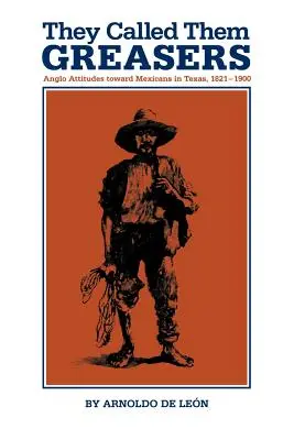 Sie nannten sie Schmierfinken: Die Einstellung der Angloamerikaner gegenüber den Mexikanern in Texas, 1821-1900 - They Called Them Greasers: Anglo Attitudes Toward Mexicans in Texas, 1821-1900