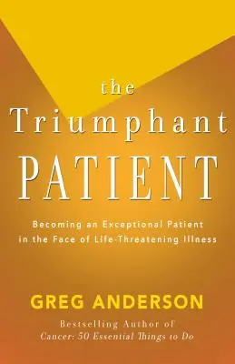 Der triumphierende Patient: Werden Sie ein außergewöhnlicher Patient im Angesicht einer lebensbedrohlichen Krankheit - The Triumphant Patient: Become an Exceptional Patient in the Face of Life-Threatening Illness