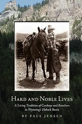 Hartes und edles Leben: Eine lebendige Tradition von Cowboys und Ranchern im Hoback Basin von Wyoming - Hard and Noble Lives: A Living Tradition of Cowboys and Ranchers in Wyoming's Hoback Basin