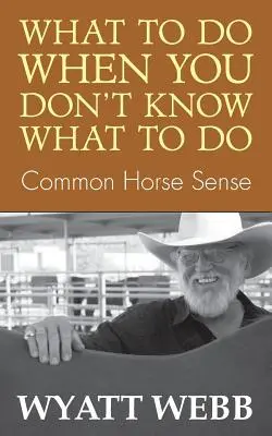 Was tun, wenn man nicht weiß, was man tun soll: Gesunder Menschenverstand für Pferde - What to Do When You Don't Know What to Do: Common Horse Sense