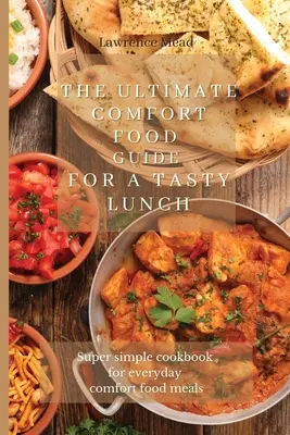 Der ultimative Ratgeber für ein leckeres Mittagessen: Supereinfaches Kochbuch für alltägliche Komfortgerichte - The Ultimate Comfort Food Guide For A Tasty Lunch: Super simple cookbook for everyday comfort food meals