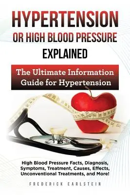 Hypertonie oder Bluthochdruck erklärt: Fakten zu Bluthochdruck, Diagnose, Symptome, Behandlung, Ursachen, Auswirkungen, unkonventionelle Behandlungen, - Hypertension Or High Blood Pressure Explained: High Blood Pressure Facts, Diagnosis, Symptoms, Treatment, Causes, Effects, Unconventional Treatments,